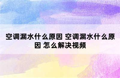 空调漏水什么原因 空调漏水什么原因 怎么解决视频